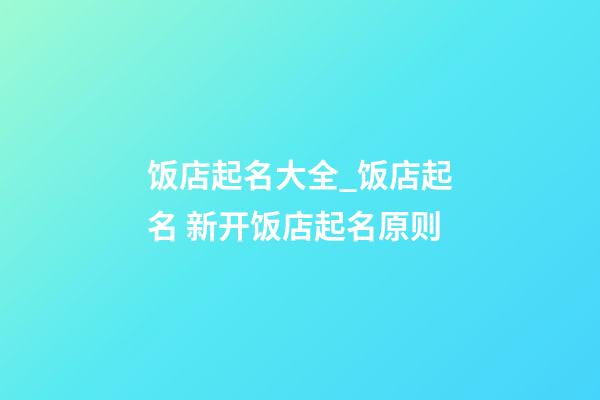 饭店起名大全_饭店起名 新开饭店起名原则-第1张-店铺起名-玄机派